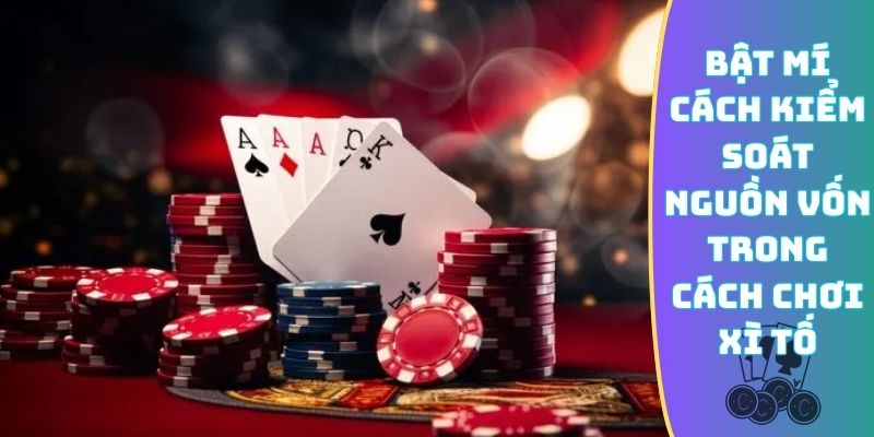 Bật mí cách kiểm soát nguồn vốn trong cách chơi Xì Tố