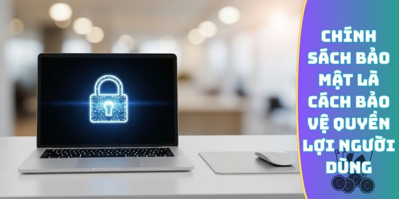 Chính sách bảo mật là an toàn cho quyền lợi người dùng