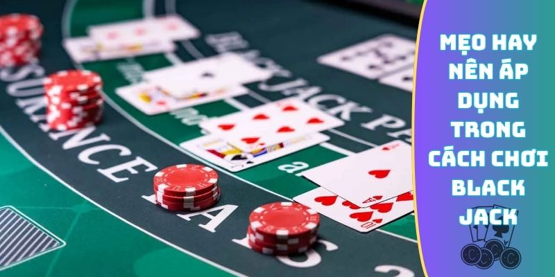 Mẹo hay nên áp dụng trong cách chơi Black Jack